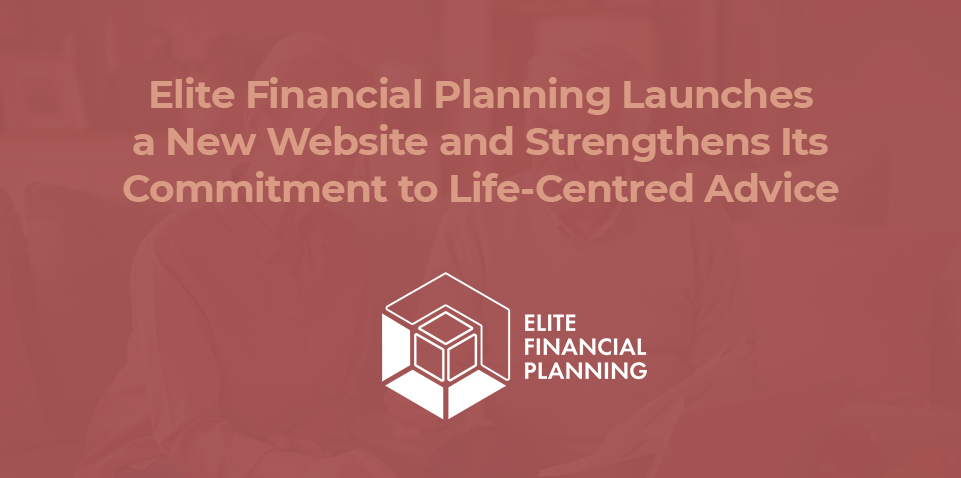 Elite Financial Planning Launches a New Website — and Strengthens Its Commitment to Life-Centred Advice